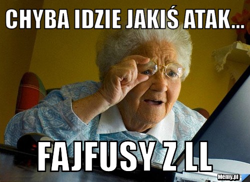 Chyba idzie jakiś atak... Fajfusy z LL