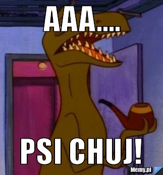 Aaa.... psi chuj!