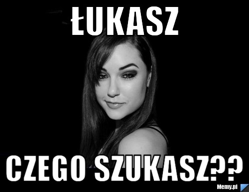 Łukasz Czego szukasz??