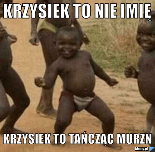 Krzysiek to nie imię Krzysiek to tańcząc murzn