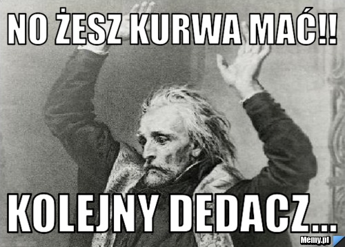 No żesz kurwa mać!! Kolejny dedacz...