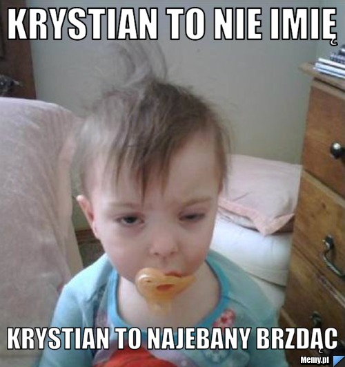 Krystian to nie imię Krystian to najebany brzdąc