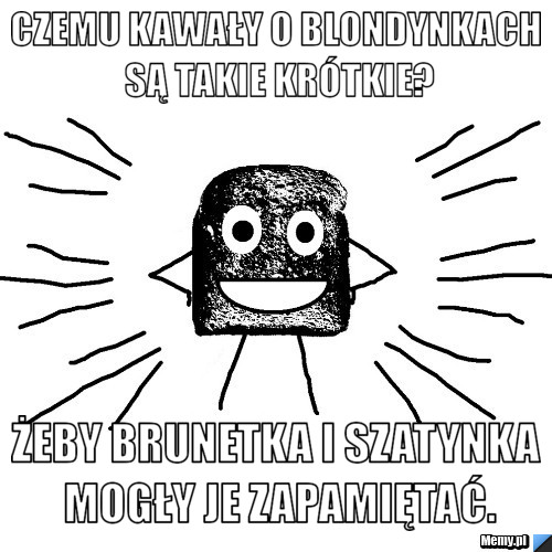 Czemu kawały o blondynkach są takie krótkie? Żeby brunetka i szatynka mogły je zapamiętać.