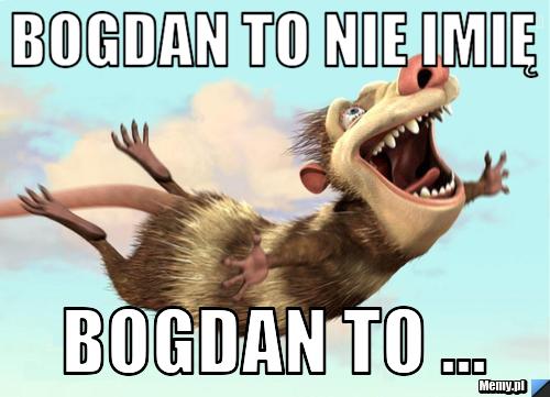 Bogdan to nie imię Bogdan to ...