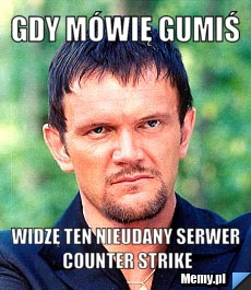 Gdy mówię gumiś Widzę ten nieudany serwer counter strike