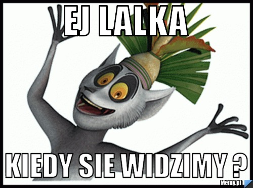 Ej lalka  kiedy sie widzimy ?
