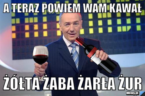 A teraz powiem wam kawał ż&oacute;łta żaba żarła żur