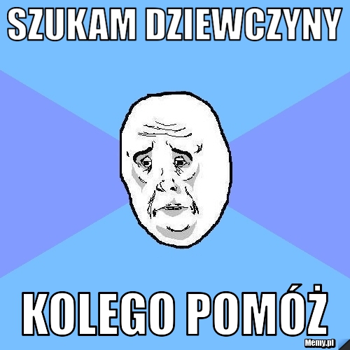 Szukam Dziewczyny Kolego pomóż