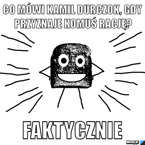 Co mówi kamil durczok, gdy przyznaje komuś rację? faktycznie