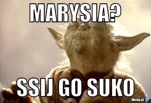 Marysia? Ssij go suko