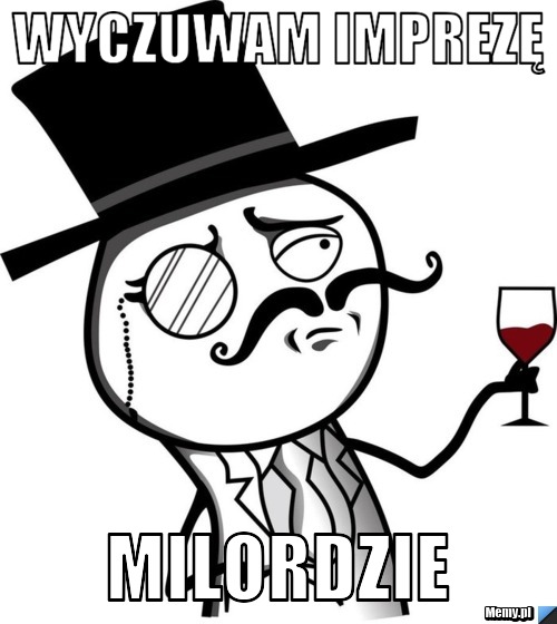 Wyczuwam imprezę milordzie