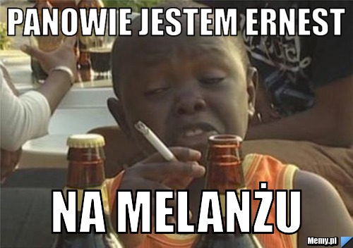 Panowie jestem ernest na melanżu