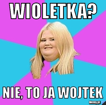 Wioletka? nie, to ja wojtek
