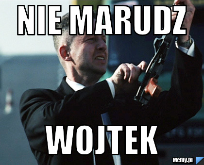 NIE MARUDZ WOJTEK