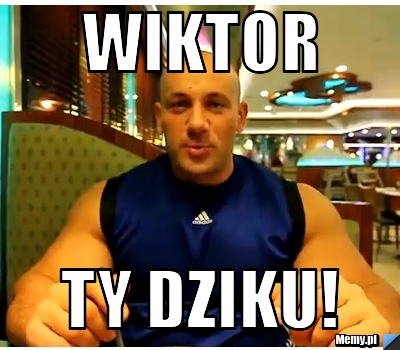 Wiktor  Ty dziku!