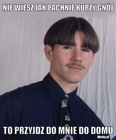 Nie wiesz jak pachnie kurzy gnój to przyjdz do mnie do domu