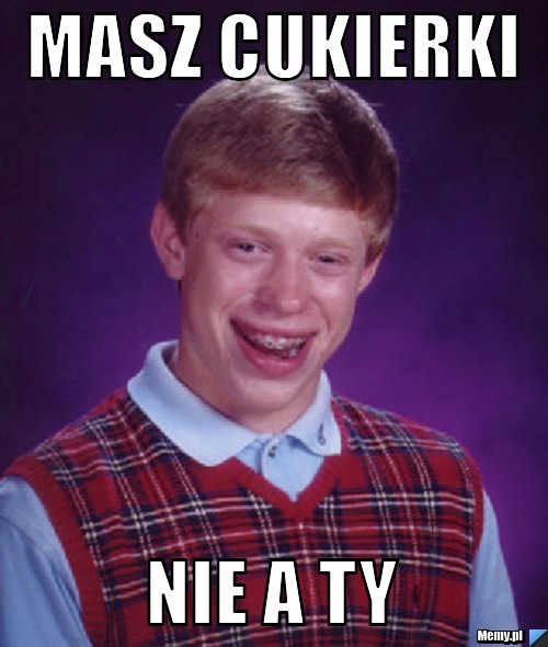 Masz cukierki  nie a ty 