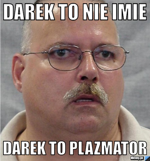 DAREK TO NIE IMIE DAREK TO PLAZMATOR