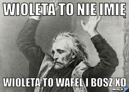 Wioleta to nie imię Wioleta to wafel i bosz xD
