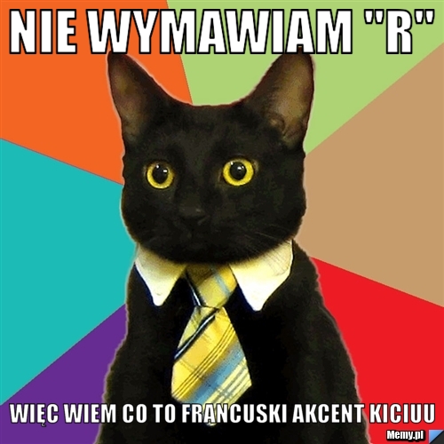 Nie wymawiam "r" więc wiem co to francuski akcent kiciuu