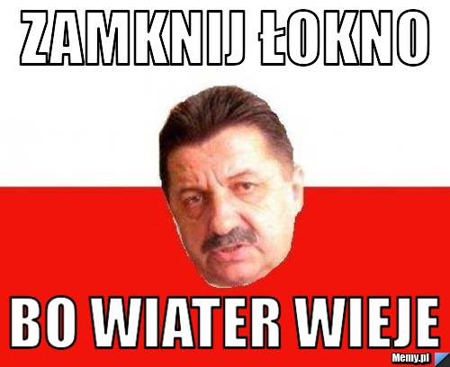 Zamknij łokno bo wiater wieje