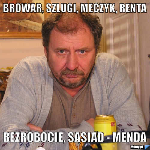 Browar, szlugi, meczyk, renta bezrobocie, sąsiad - menda