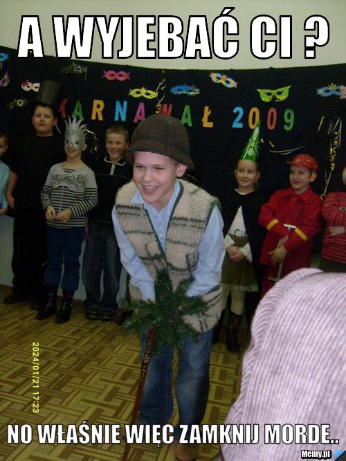 A wyjebać ci ? No właśnie więc zamknij morde..