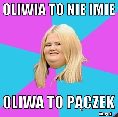 Oliwia to nie imie Oliwa to pączek