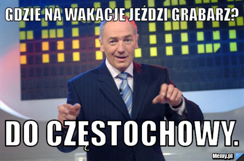 Gdzie na wakacje jeździ grabarz? do częstochowy.