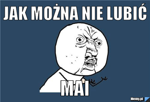 Jak można nie lubić  mai