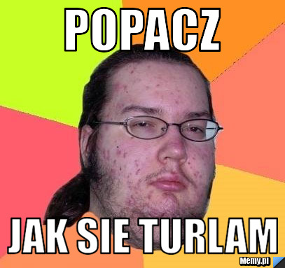 POPACZ  JAK SIE TURLAM