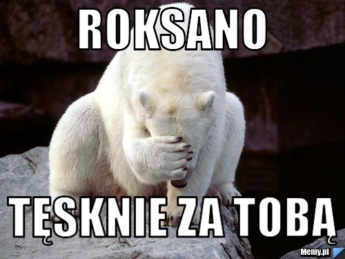 Roksano tęsknie za tobą