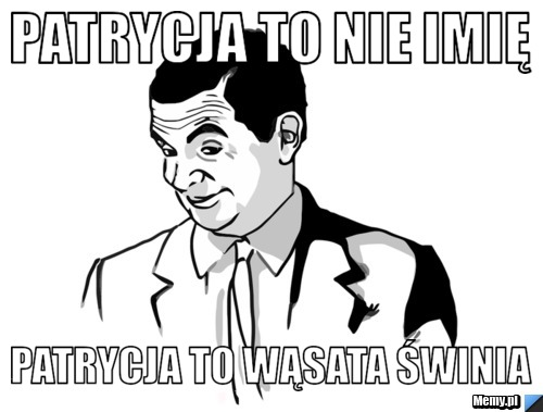 Patrycja to nie imię Patrycja to wąsata świnia