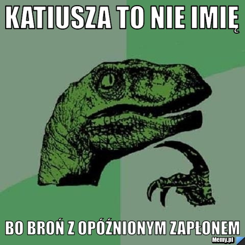 Katiusza to nie imię bo broń z opóźnionym zapłonem