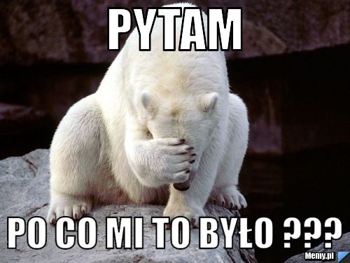 Pytam po co mi to było ???