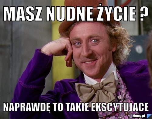 Masz nudne życie ? naprawdę to takie ekscytujące 