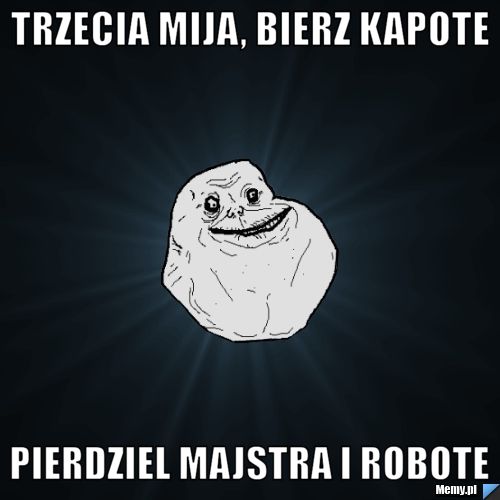 Trzecia mija, bierz kapote pierdziel majstra i robote