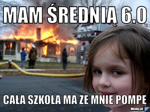 Mam średnią 6.0 cała szkoła ma ze mnie pompę
