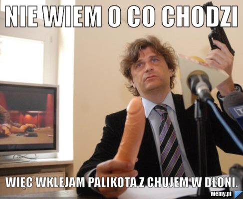 NIE WIEM O CO CHODZI Więc wklejam palikota z chujem w dłoni.