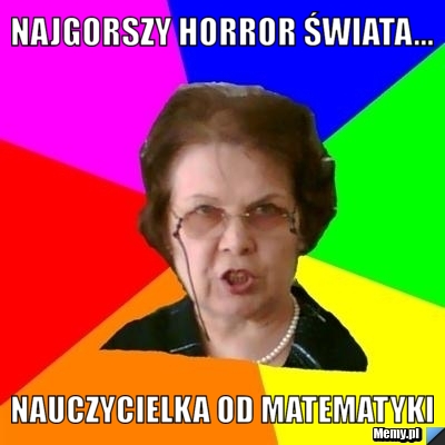  najgorszy horror świata...  nauczycielka od matematyki