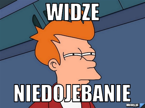 Widze  niedojebanie 