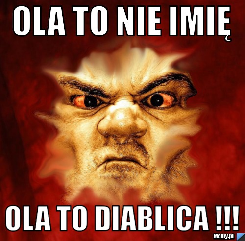 OLA TO NIE IMIĘ OLA TO DIABLICA !!!
