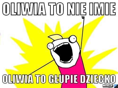 OLIWIA TO NIE IMIE OLIWIA TO GŁUPIE DZIECKO 