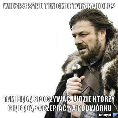 Widzisz synu ten cmentarz na dole ? tam będą spoczywać ludzie kt&oacute;rzy cię będą zaczepiać na podw&oacute;rku