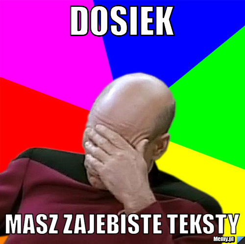 Dosiek masz zajebiste teksty