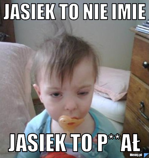 Jasiek to nie imie  jasiek to p**ał