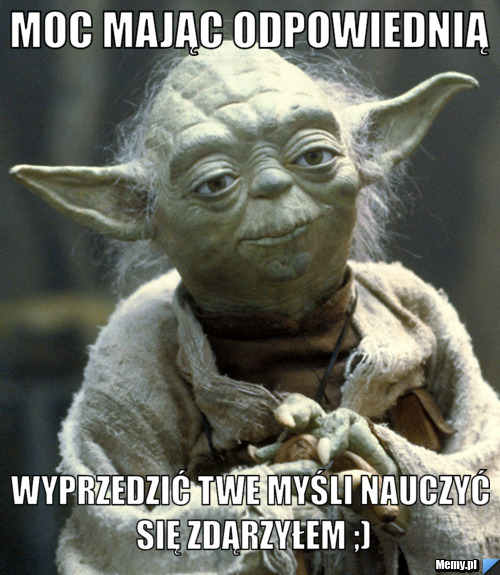 Moc mając odpowiednią  wyprzedzić twe myśli nauczyć się zdąrzyłem ;)