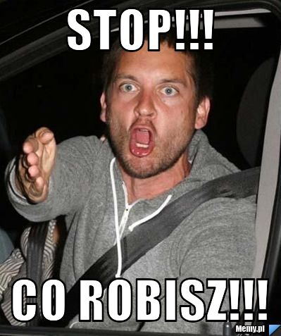 STOP!!! CO ROBISZ!!!