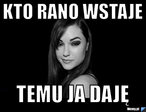 Kto rano wstaje temu ja daję
