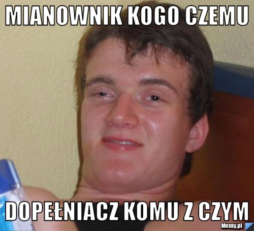 Mianownik kogo czemu dopełniacz komu z czym